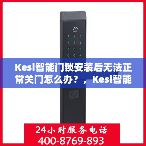 Kesi智能门锁安装后无法正常关门怎么办？，Kesi智能门锁安装后无法关门问题解析与解决方案