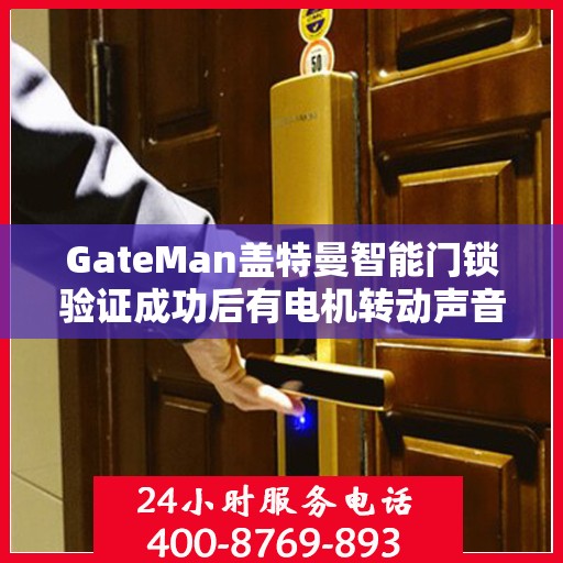 GateMan盖特曼智能门锁验证成功后有电机转动声音但门无法打开怎么办？，盖特曼智能门锁验证成功后的无声开门故障解决指南