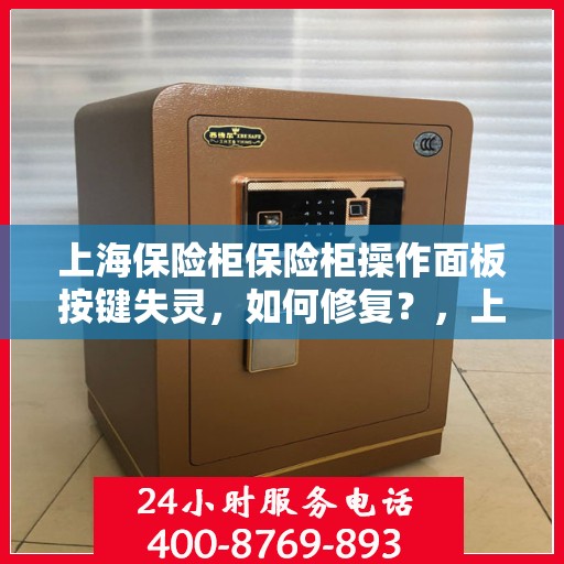 上海保险柜保险柜操作面板按键失灵，如何修复？，上海保险柜操作面板按键失灵修复攻略
