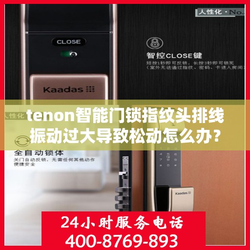 tenon智能门锁指纹头排线振动过大导致松动怎么办？，Tenon智能门锁指纹头排线振动过大松动问题解析与解决方案