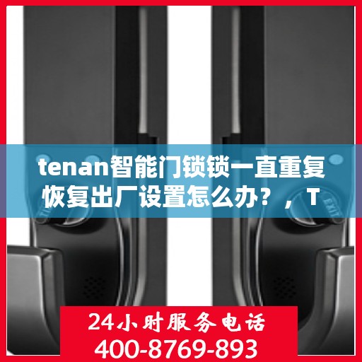 tenan智能门锁锁一直重复恢复出厂设置怎么办？，Tenan智能门锁频繁重置问题解析与解决方案