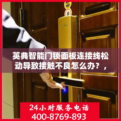 英典智能门锁面板连接线松动导致接触不良怎么办？，英典智能门锁面板连接线松动接触不良问题解析与解决方案