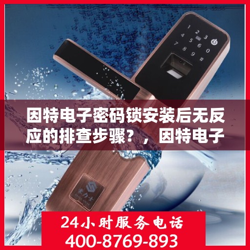 因特电子密码锁安装后无反应的排查步骤？，因特电子密码锁无法反应的故障排查步骤