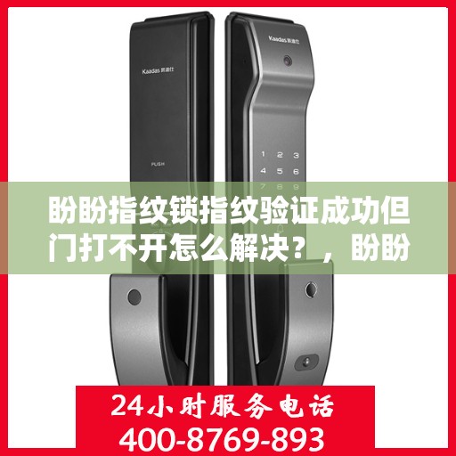 盼盼指纹锁指纹验证成功但门打不开怎么解决？，盼盼指纹锁指纹验证成功但门打不开的常见原因及解决方案