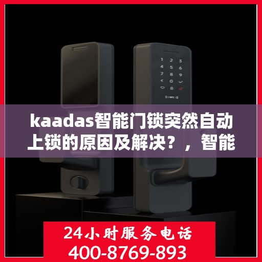 kaadas智能门锁突然自动上锁的原因及解决？，智能门锁突然自动上锁可能原因及解决办法