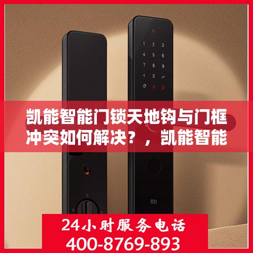 凯能智能门锁天地钩与门框冲突如何解决？，凯能智能门锁天地钩与门框冲突解决方案揭秘