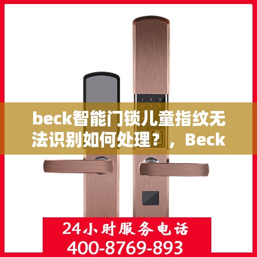 beck智能门锁儿童指纹无法识别如何处理？，Beck智能门锁儿童指纹识别问题解决方案指南