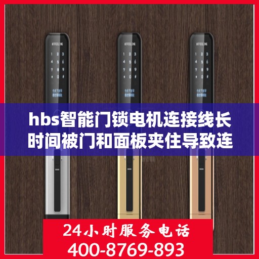 hbs智能门锁电机连接线长时间被门和面板夹住导致连接线段怎么办？，hbs智能门锁电机连接线受压损坏解决方案