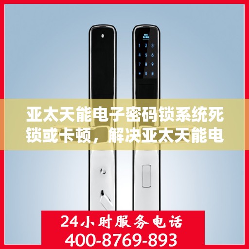 亚太天能电子密码锁系统死锁或卡顿，解决亚太天能电子密码锁系统运行问题，防止死锁与卡顿
