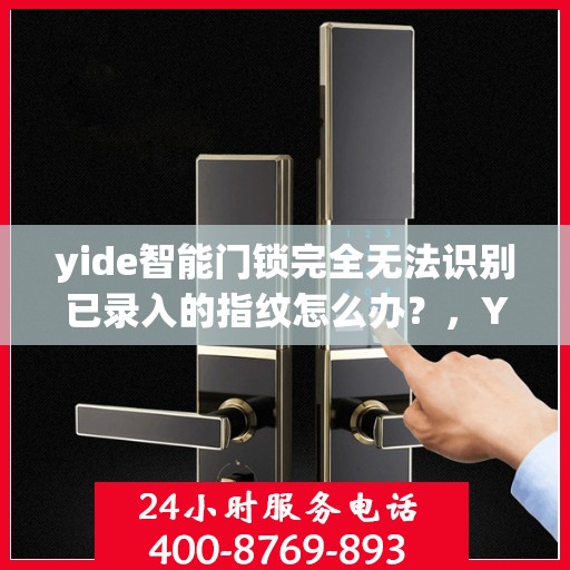 yide智能门锁完全无法识别已录入的指纹怎么办？，Yide智能门锁指纹无法识别问题解析与解决方案