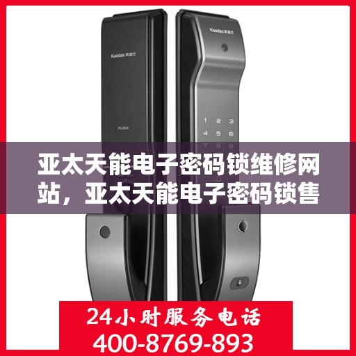 亚太天能电子密码锁维修网站，亚太天能电子密码锁售后服务与维护平台