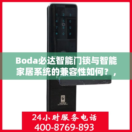 Boda必达智能门锁与智能家居系统的兼容性如何？，Boda必达智能门锁，与智能家居系统的无缝兼容体验