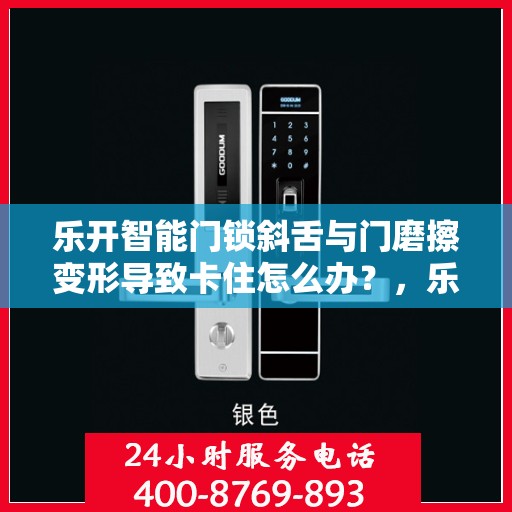 乐开智能门锁斜舌与门磨擦变形导致卡住怎么办？，乐开智能门锁斜舌变形卡住问题解析与解决方案