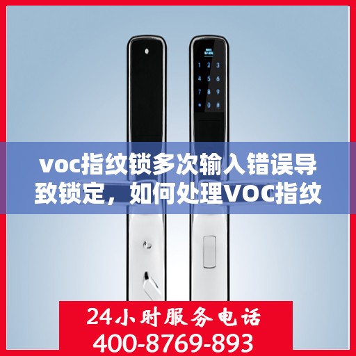 voc指纹锁多次输入错误导致锁定，如何处理VOC指纹锁频繁错误登录问题