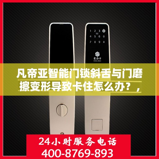 凡帝亚智能门锁斜舌与门磨擦变形导致卡住怎么办？，凡帝亚智能门锁斜舌变形卡住问题解析与解决方案