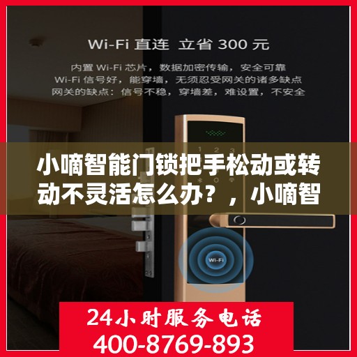 小嘀智能门锁把手松动或转动不灵活怎么办？，小嘀智能门锁把手松动及转动不灵活问题解析与解决方案