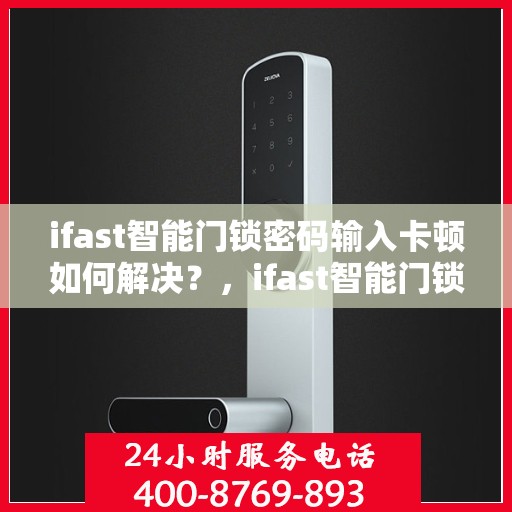 ifast智能门锁密码输入卡顿如何解决？，ifast智能门锁密码输入卡顿问题解决方案
