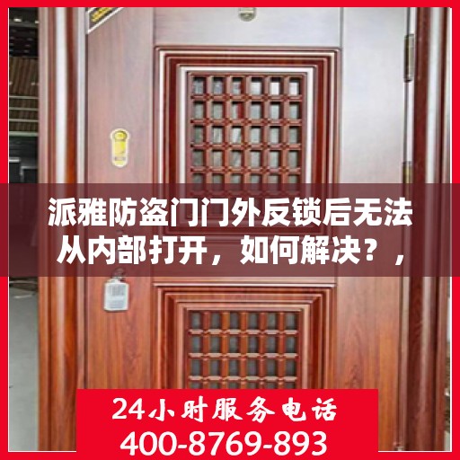派雅防盗门门外反锁后无法从内部打开，如何解决？，派雅防盗门反锁无法内开问题解析与解决方案