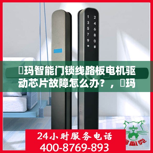 玥玛智能门锁线路板电机驱动芯片故障怎么办？，玥玛智能门锁驱动芯片故障解析与解决方案