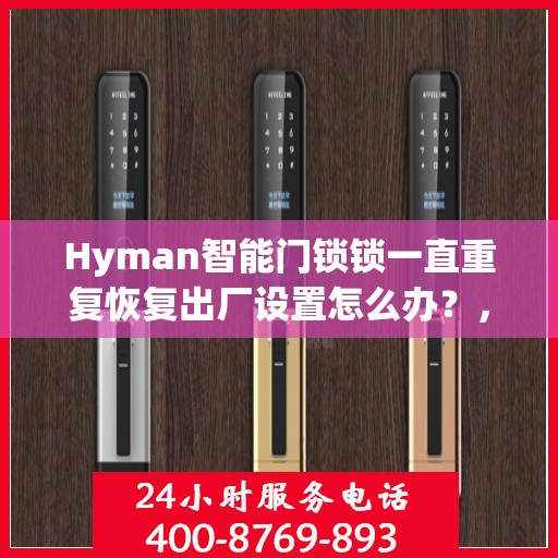 Hyman智能门锁锁一直重复恢复出厂设置怎么办？，Hyman智能门锁频繁重置问题解析与解决方案