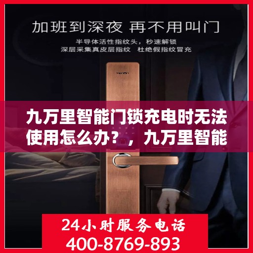 九万里智能门锁充电时无法使用怎么办？，九万里智能门锁充电故障解决方案