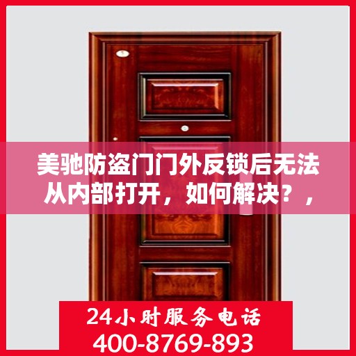 美驰防盗门门外反锁后无法从内部打开，如何解决？，美驰防盗门反锁故障解析，门外反锁后内部无法打开解决方法
