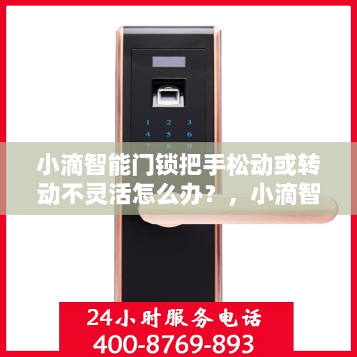 小滴智能门锁把手松动或转动不灵活怎么办？，小滴智能门锁把手松动及转动不灵活问题解析与解决方案