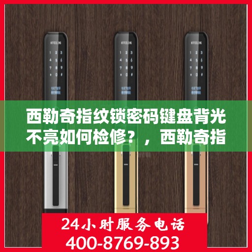 西勒奇指纹锁密码键盘背光不亮如何检修？，西勒奇指纹锁密码键盘背光不亮的故障排查方法