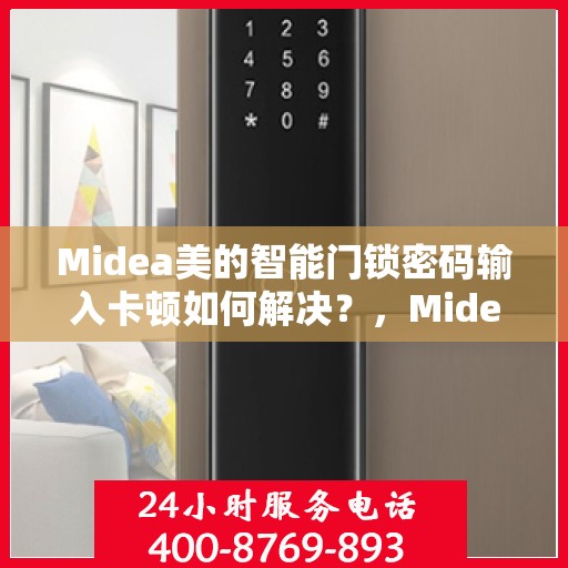 Midea美的智能门锁密码输入卡顿如何解决？，Midea美的智能门锁密码输入卡顿问题解析与解决方案