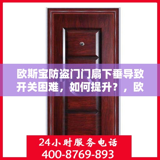 欧斯宝防盗门门扇下垂导致开关困难，如何提升？，欧斯宝防盗门门扇下垂调整方法与提升开关顺畅度技巧