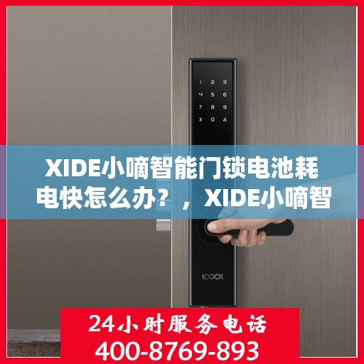 XIDE小嘀智能门锁电池耗电快怎么办？，XIDE小嘀智能门锁电池耗电快？解决方法大解析！