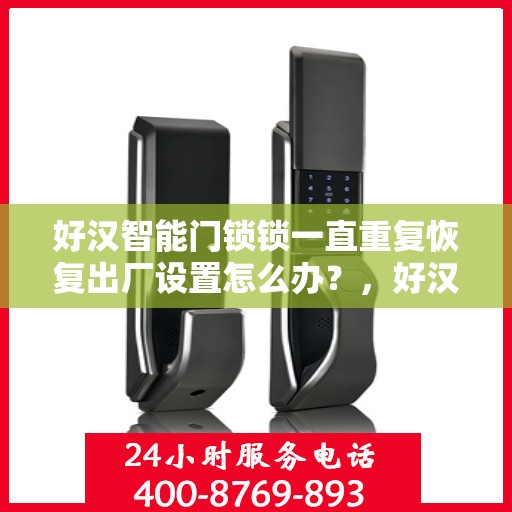 好汉智能门锁锁一直重复恢复出厂设置怎么办？，好汉智能门锁频繁重置问题解析与解决方案