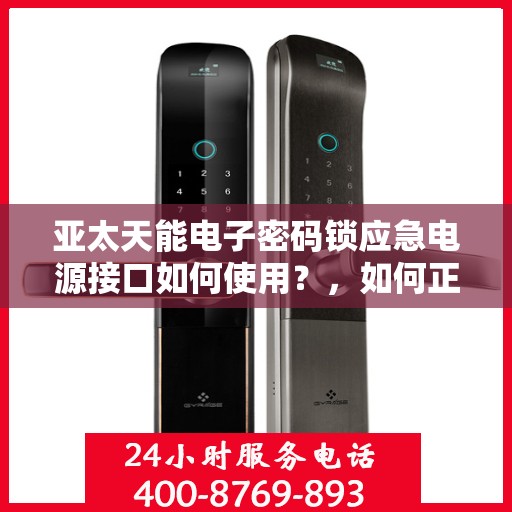 亚太天能电子密码锁应急电源接口如何使用？，如何正确连接和使用亚太天能电子密码锁的应急电源接口？