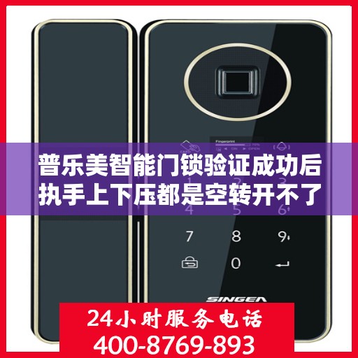 普乐美智能门锁验证成功后执手上下压都是空转开不了门怎么办？，普乐美智能门锁验证成功后执手上下压无效，空转无法开门解决方案