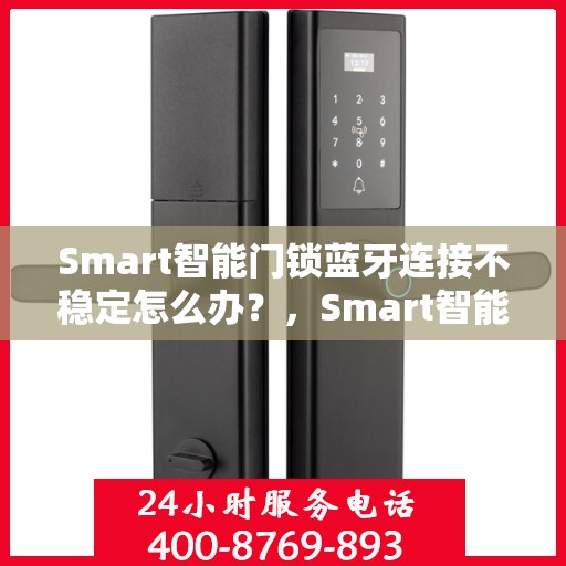 Smart智能门锁蓝牙连接不稳定怎么办？，Smart智能门锁蓝牙连接波动，解决方法大解析！