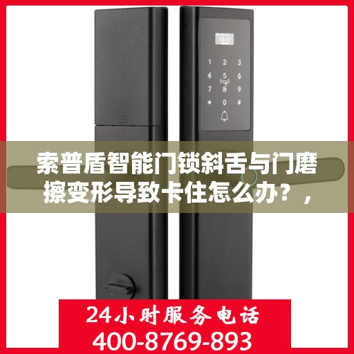 索普盾智能门锁斜舌与门磨擦变形导致卡住怎么办？，索普盾智能门锁斜舌摩擦变形问题解析及解决方案