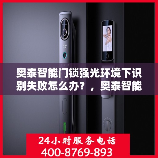 奥泰智能门锁强光环境下识别失败怎么办？，奥泰智能门锁强光环境下的识别故障解析与解决方案