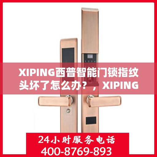 XIPING西普智能门锁指纹头坏了怎么办？，XIPING西普智能门锁指纹头故障解决方案