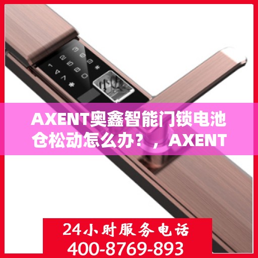 AXENT奥鑫智能门锁电池仓松动怎么办？，AXENT奥鑫智能门锁电池仓松动问题解决方案