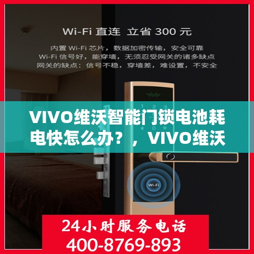 VIVO维沃智能门锁电池耗电快怎么办？，VIVO维沃智能门锁电池快速耗电解决方法指南