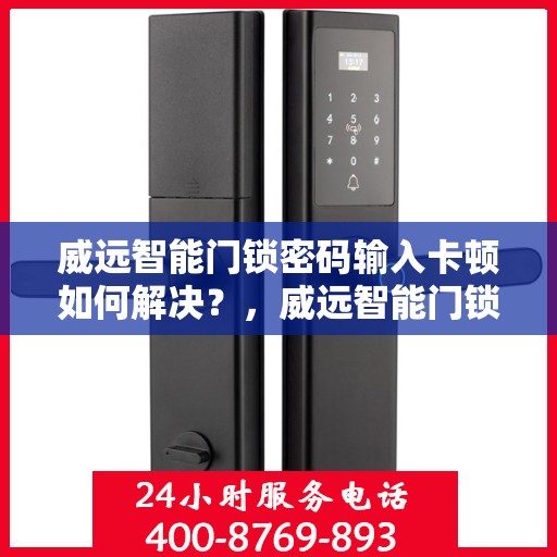 威远智能门锁密码输入卡顿如何解决？，威远智能门锁密码输入卡顿问题解决方案指南