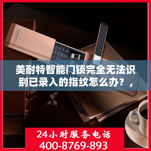 美耐特智能门锁完全无法识别已录入的指纹怎么办？，美耐特智能门锁指纹识别故障解析与解决方案
