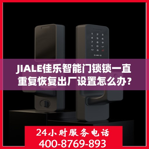 JIALE佳乐智能门锁锁一直重复恢复出厂设置怎么办？，佳乐智能门锁频繁重置问题解析与解决方案
