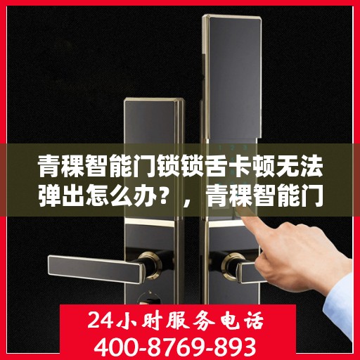 青稞智能门锁锁舌卡顿无法弹出怎么办？，青稞智能门锁锁舌卡顿解决方案，专业应对无法弹出问题