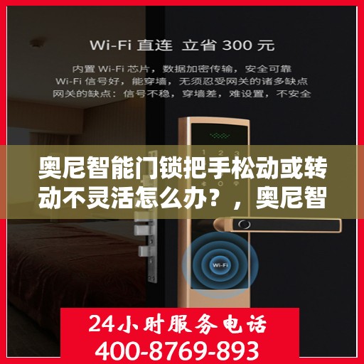 奥尼智能门锁把手松动或转动不灵活怎么办？，奥尼智能门锁把手松动及转动不灵活问题解析与解决方案