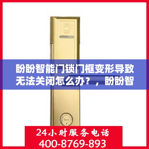 盼盼智能门锁门框变形导致无法关闭怎么办？，盼盼智能门锁门框变形处理指南，无法关闭的解决方法！