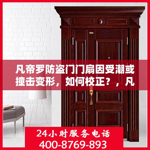 凡帝罗防盗门门扇因受潮或撞击变形，如何校正？，凡帝罗防盗门门扇变形校正指南，应对潮湿与撞击的挑战