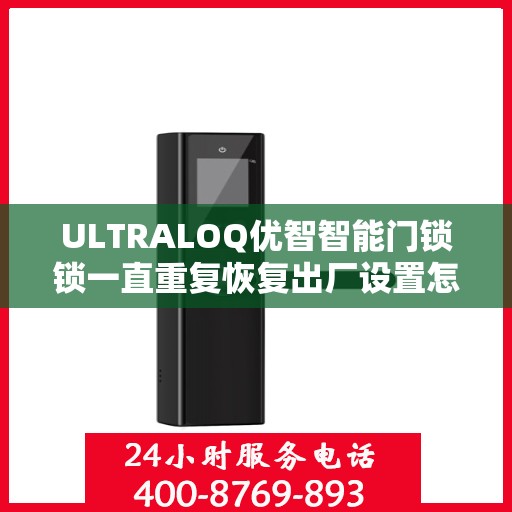 ULTRALOQ优智智能门锁锁一直重复恢复出厂设置怎么办？，ULTRALOQ智能门锁频繁重置问题解析与解决方案