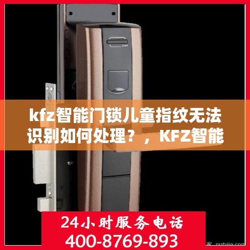 kfz智能门锁儿童指纹无法识别如何处理？，KFZ智能门锁儿童指纹识别问题解决方案