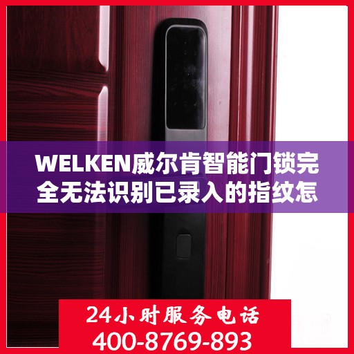 WELKEN威尔肯智能门锁完全无法识别已录入的指纹怎么办？，威尔肯智能门锁指纹无法识别问题解析与解决方案